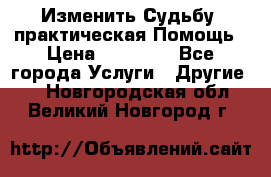 Изменить Судьбу, практическая Помощь › Цена ­ 15 000 - Все города Услуги » Другие   . Новгородская обл.,Великий Новгород г.